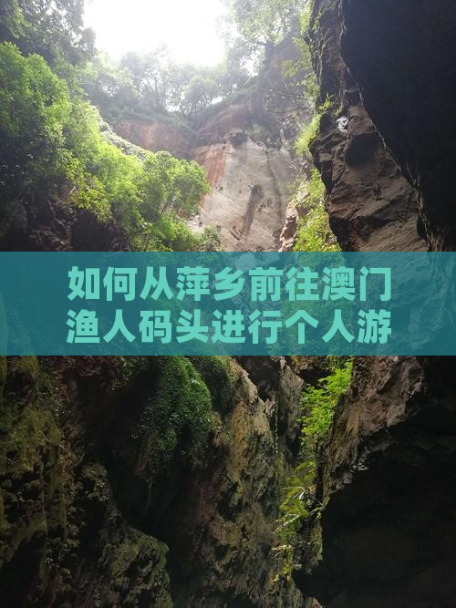 如何从萍乡前往澳门渔人码头进行个人游？