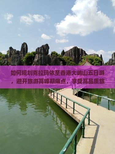 如何规划克拉玛依至香港大屿山五日游，避开旅游高峰期痛点，享受高品质旅程？