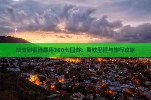 毕节到香港昂坪360七日游：高铁里程与旅行攻略