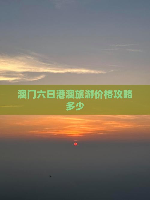 澳门六日港澳旅游价格攻略多少