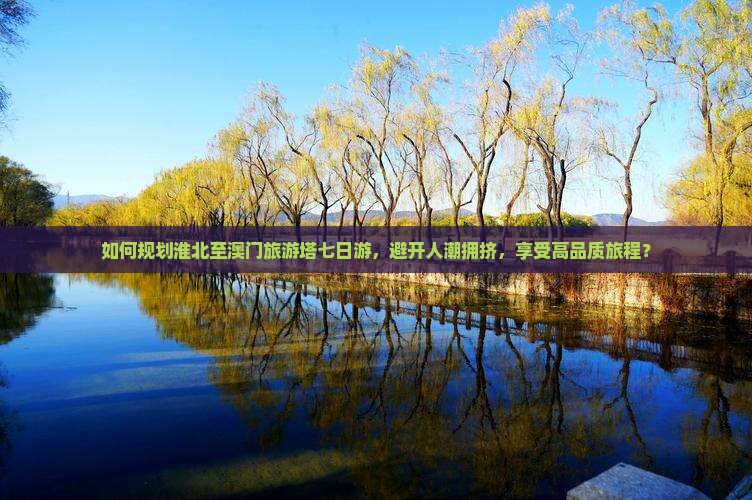如何规划淮北至澳门旅游塔七日游，避开人潮拥挤，享受高品质旅程？
