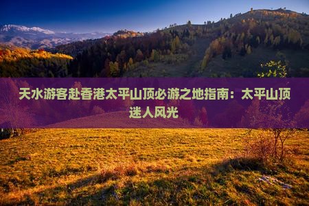 天水游客赴香港太平山顶必游之地指南：太平山顶迷人风光