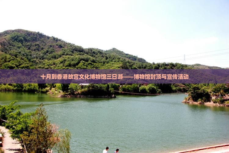 十月到香港故宫文化博物馆三日游——博物馆封顶与宣传活动