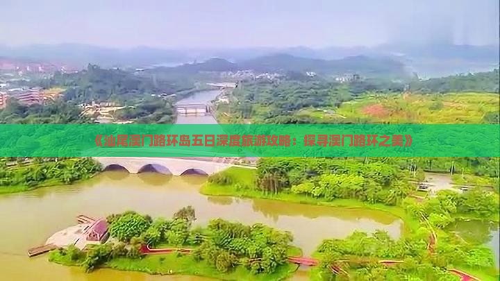 《汕尾澳门路环岛五日深度旅游攻略：探寻澳门路环之美》