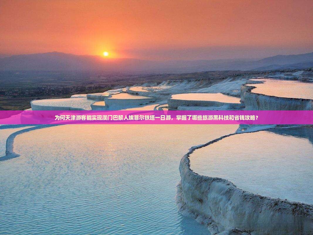 为何天津游客能实现澳门巴黎人埃菲尔铁塔一日游，掌握了哪些旅游黑科技和省钱攻略？