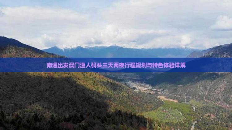 南通出发澳门渔人码头三天两夜行程规划与特色体验详解