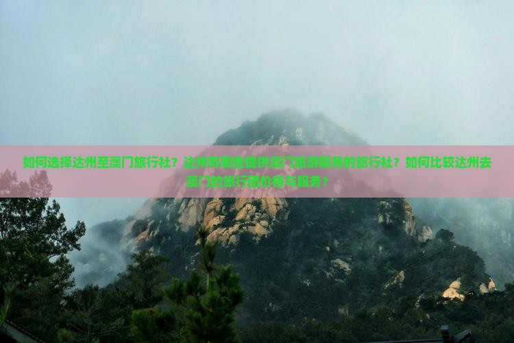 如何选择达州至澳门旅行社？达州有哪些提供澳门旅游服务的旅行社？如何比较达州去澳门的旅行团价格与服务？