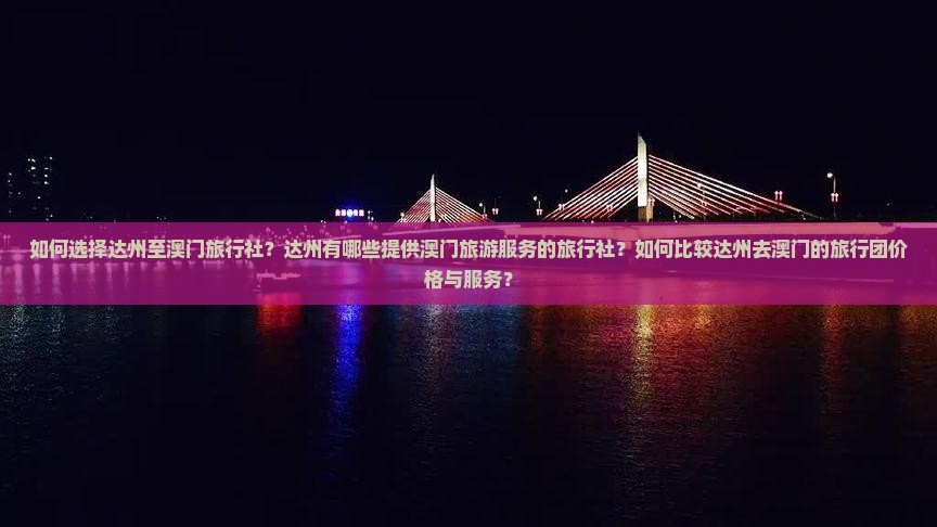 如何选择达州至澳门旅行社？达州有哪些提供澳门旅游服务的旅行社？如何比较达州去澳门的旅行团价格与服务？