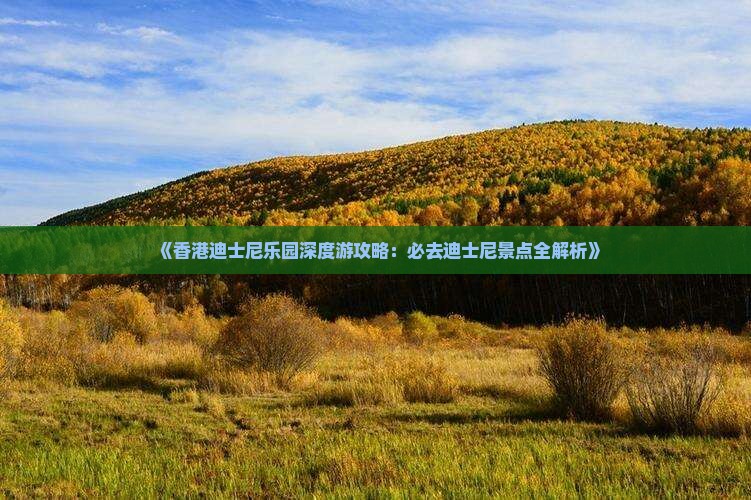 《香港迪士尼乐园深度游攻略：必去迪士尼景点全解析》