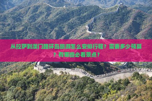 从拉萨到澳门路环岛旅游怎么安排行程？需要多少预算？有哪些必看景点？