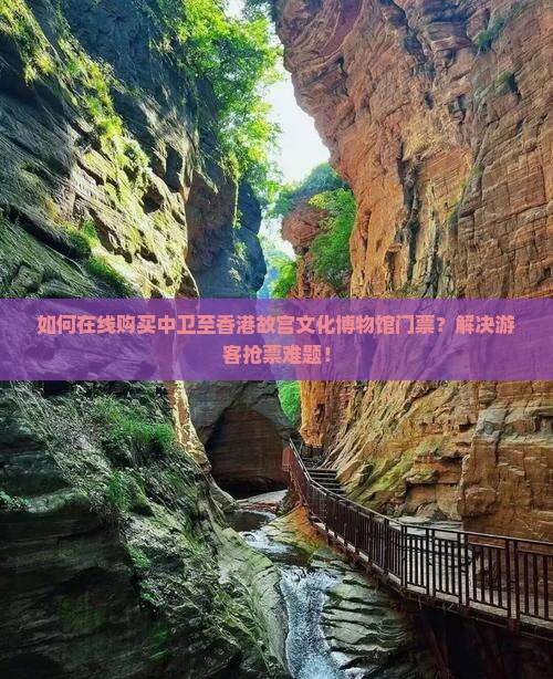 如何在线购买中卫至香港故宫文化博物馆门票？解决游客抢票难题！