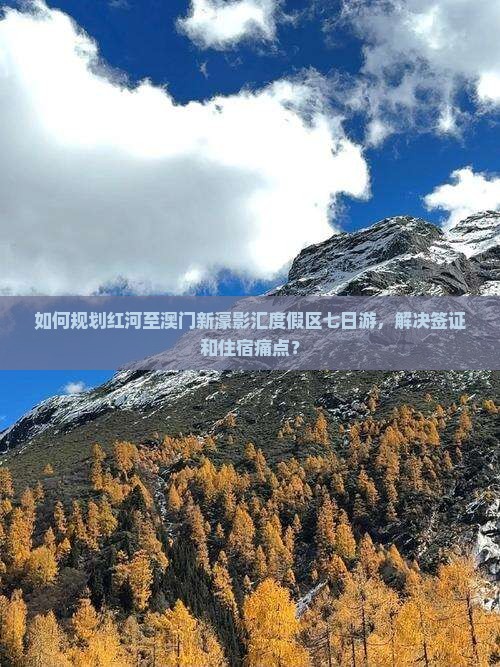 如何规划红河至澳门新濠影汇度假区七日游，解决签证和住宿痛点？