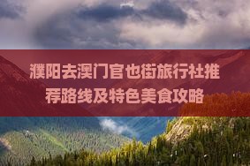 濮阳去澳门官也街旅行社推荐路线及特色美食攻略