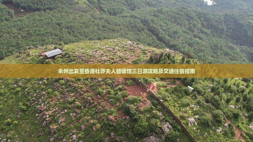 永州出发至香港杜莎夫人蜡像馆三日游攻略及交通住宿指南