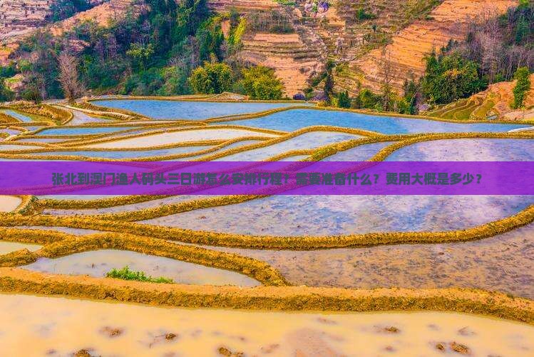张北到澳门渔人码头三日游怎么安排行程？需要准备什么？费用大概是多少？