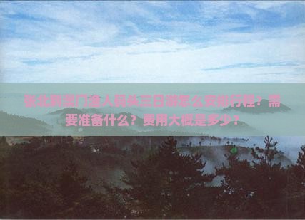 张北到澳门渔人码头三日游怎么安排行程？需要准备什么？费用大概是多少？