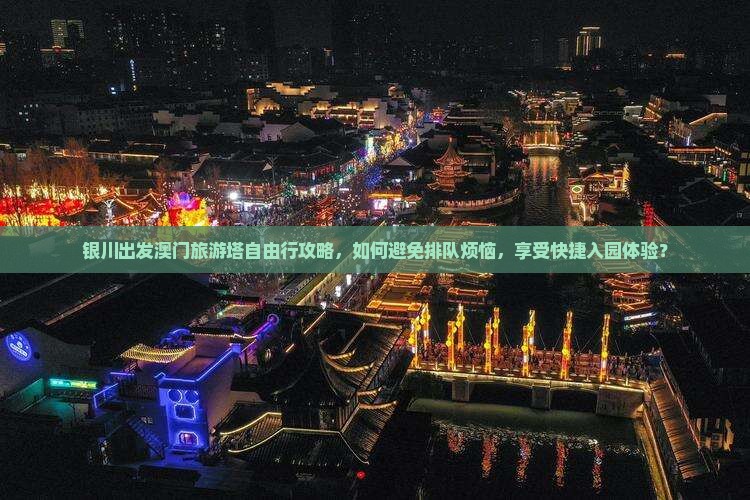 银川出发澳门旅游塔自由行攻略，如何避免排队烦恼，享受快捷入园体验？