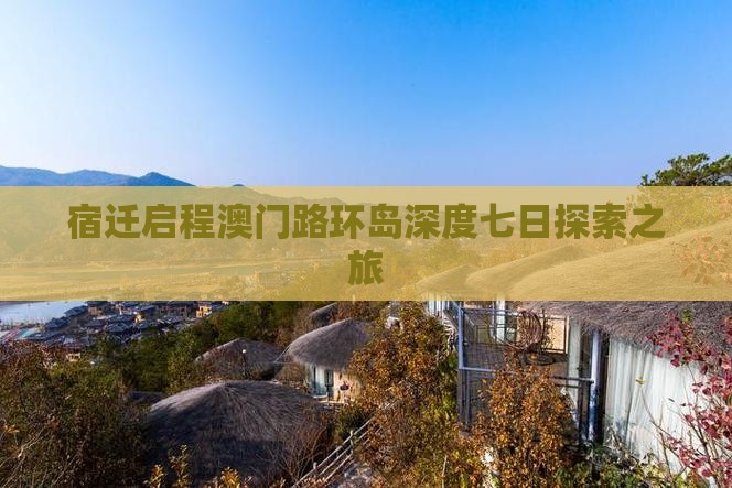 宿迁启程澳门路环岛深度七日探索之旅