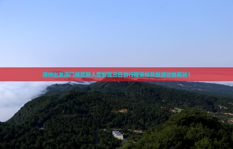 湖州出发澳门威尼斯人度假区三日游行程安排及旅游攻略解析？