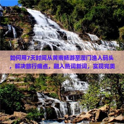 如何用7天时间从黄南畅游至澳门渔人码头，解决旅行痛点，融入热词新词，实现完美旅程？