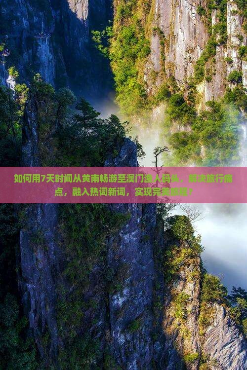 如何用7天时间从黄南畅游至澳门渔人码头，解决旅行痛点，融入热词新词，实现完美旅程？