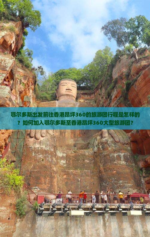 鄂尔多斯出发前往香港昂坪360的旅游团行程是怎样的？如何加入鄂尔多斯至香港昂坪360大型旅游团？