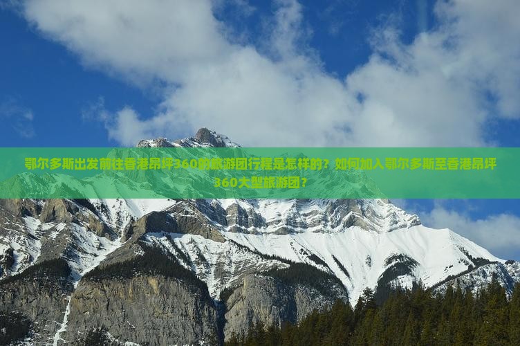 鄂尔多斯出发前往香港昂坪360的旅游团行程是怎样的？如何加入鄂尔多斯至香港昂坪360大型旅游团？