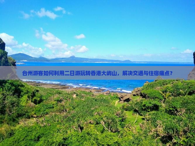 台州游客如何利用二日游玩转香港大屿山，解决交通与住宿痛点？