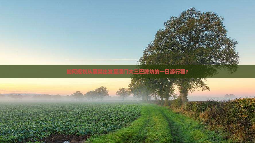 如何规划从襄樊出发至澳门大三巴牌坊的一日游行程？