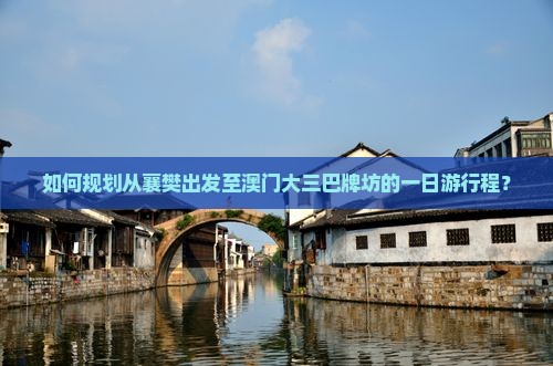 如何规划从襄樊出发至澳门大三巴牌坊的一日游行程？