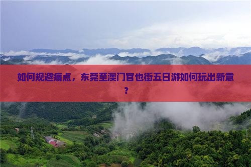 如何规避痛点，东莞至澳门官也街五日游如何玩出新意？