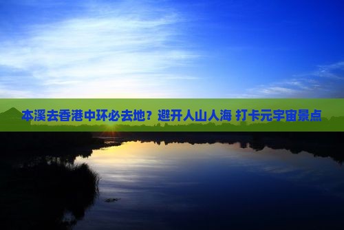 本溪去香港中环必去地？避开人山人海+打卡元宇宙景点