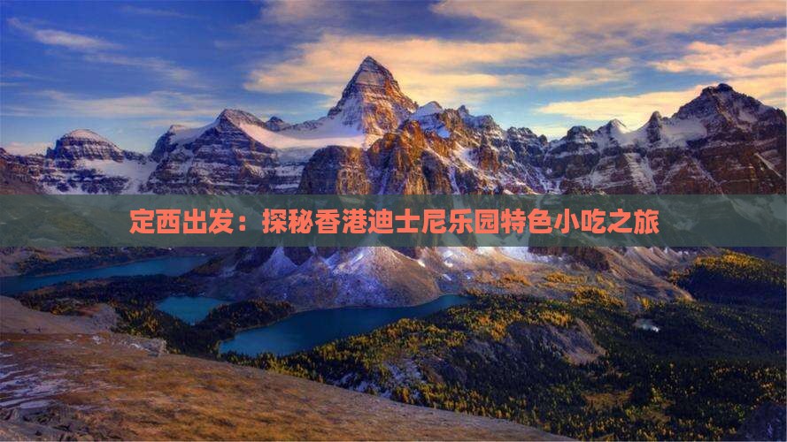 定西出发：探秘香港迪士尼乐园特色小吃之旅