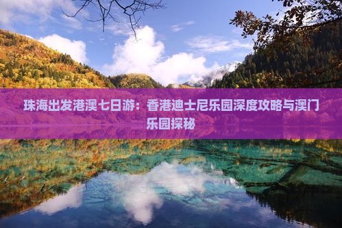 珠海出发港澳七日游：香港迪士尼乐园深度攻略与澳门乐园探秘