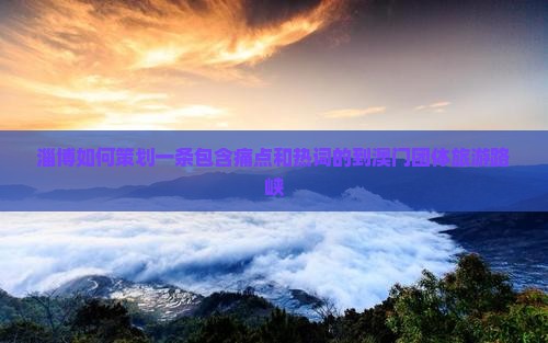 淄博如何策划一条包含痛点和热词的到澳门团体旅游路峡