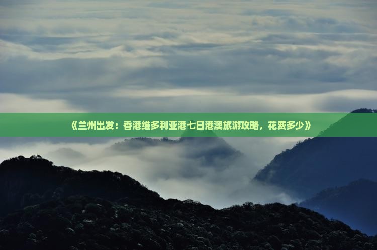 《兰州出发：香港维多利亚港七日港澳旅游攻略，花费多少》