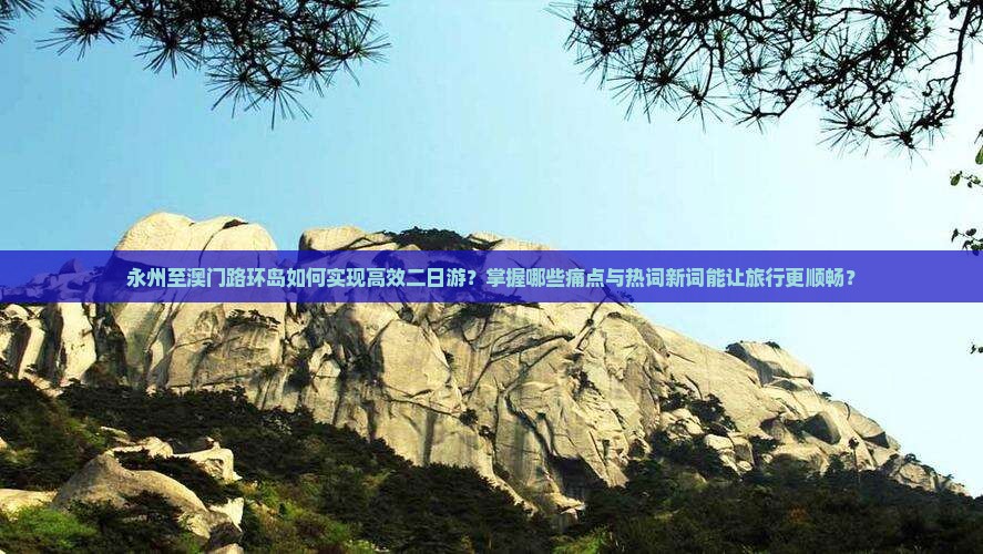 永州至澳门路环岛如何实现高效二日游？掌握哪些痛点与热词新词能让旅行更顺畅？