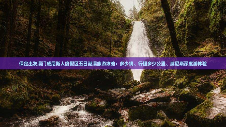 保定出发澳门威尼斯人度假区五日港澳旅游攻略：多少钱、行程多少公里、威尼斯深度游体验