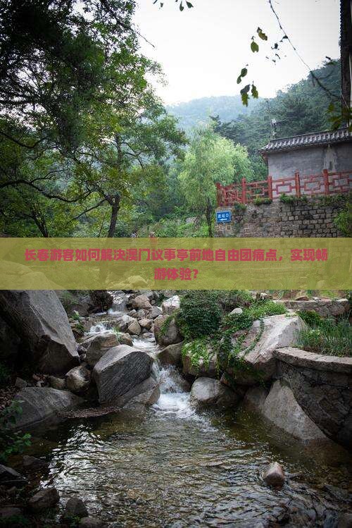 长春游客如何解决澳门议事亭前地自由团痛点，实现畅游体验？