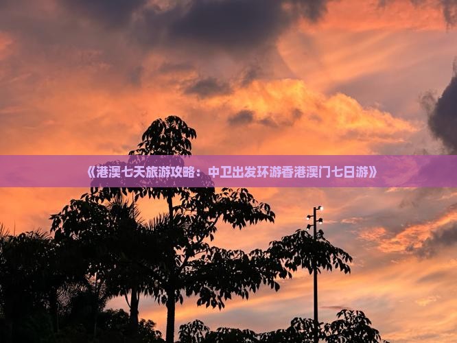 《港澳七天旅游攻略：中卫出发环游香港澳门七日游》