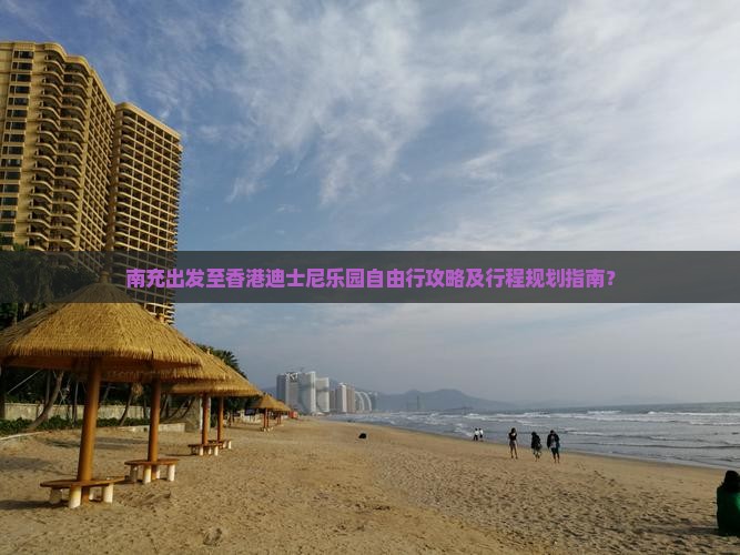 南充出发至香港迪士尼乐园自由行攻略及行程规划指南？