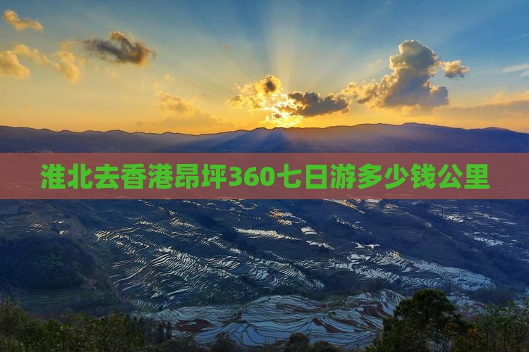 淮北去香港昂坪360七日游多少钱公里