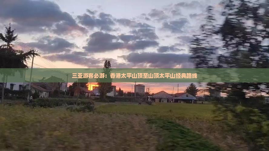 三亚游客必游：香港太平山顶至山顶太平山经典路线