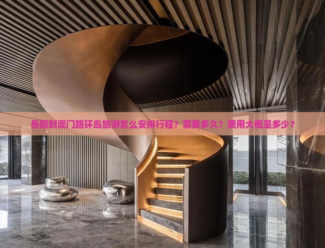 岳阳到澳门路环岛旅游怎么安排行程？需要多久？费用大概是多少？