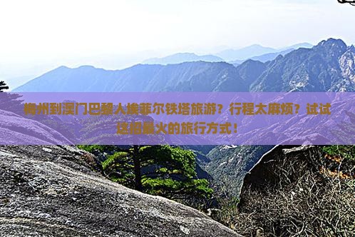 梅州到澳门巴黎人埃菲尔铁塔旅游？行程太麻烦？试试这招最火的旅行方式！