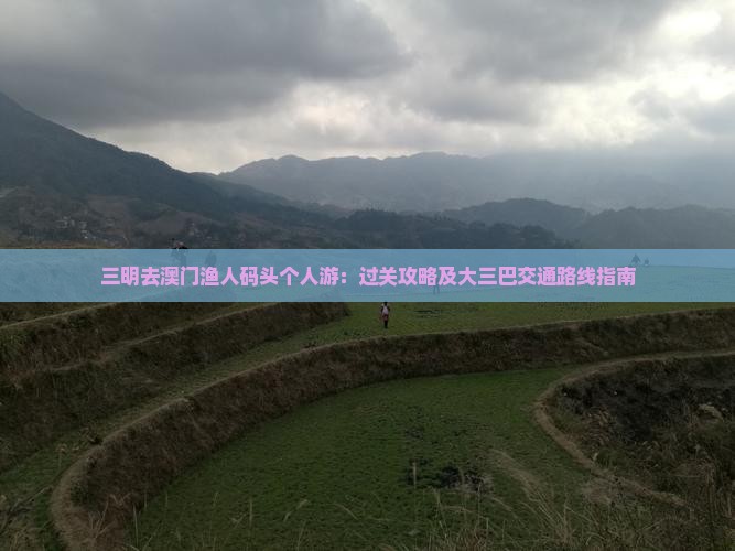 三明去澳门渔人码头个人游：过关攻略及大三巴交通路线指南