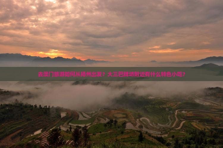去澳门旅游如何从扬州出发？大三巴牌坊附近有什么特色小吃？