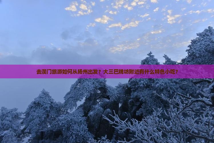 去澳门旅游如何从扬州出发？大三巴牌坊附近有什么特色小吃？