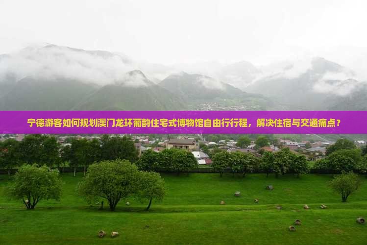 宁德游客如何规划澳门龙环葡韵住宅式博物馆自由行行程，解决住宿与交通痛点？
