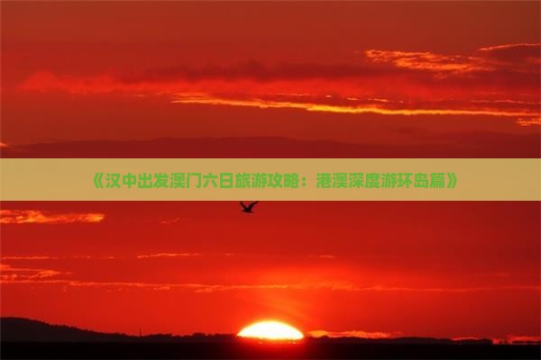 《汉中出发澳门六日旅游攻略：港澳深度游环岛篇》